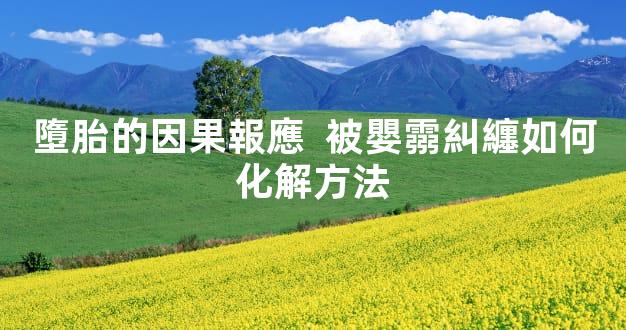 墮胎的因果報應  被嬰霛糾纏如何化解方法